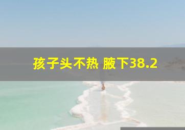 孩子头不热 腋下38.2